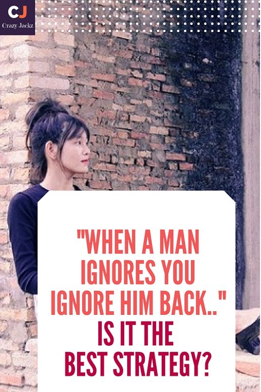 "When a Man ignores you ignore him back.." Is it the Best strategy?