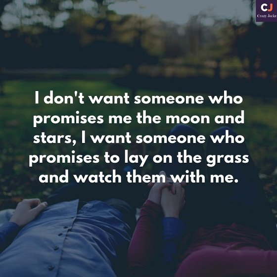 I don't want someone who promises me the moon and stars, I want someone who promises to lay on the grass and watch them with me.