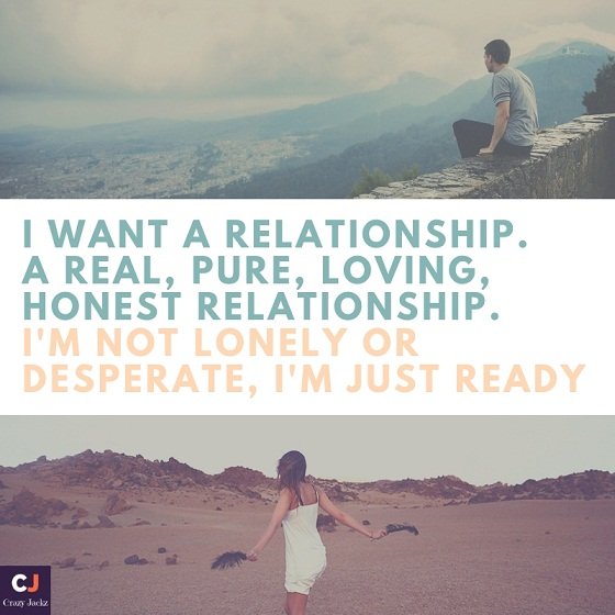 I want a relationship. A Real, Pure, Loving, Honest relationship. I'm not Lonely or Desperate, I'm Just Ready