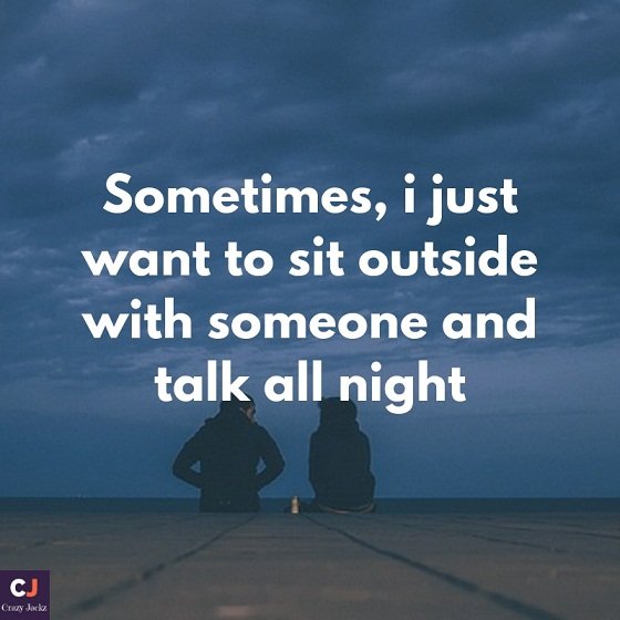 Sometimes, i just want to sit outside with someone and talk all night