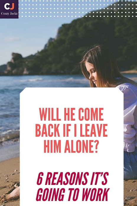Will he come back if i leave him alone? 6 Reasons it's going to work